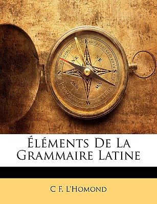 lments De La Grammaire Latine - L'Homond, C F