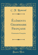 lments Grammaire Franaise: Grammaire Franaise (Classic Reprint)