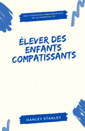 lever des enfants compatissants: les 5 principes fondamentaux de la parentalit