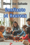 lever des Enfants Confiants et Heureux: Conseils Pratiques pour les Parents d'Aujourd'hui