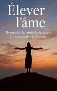 lever l'me: Reprendre le contrle de sa vie et transcender la douleur