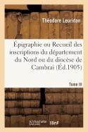 pigraphie Ou Recueil Des Inscriptions Du Dpartement Du Nord Ou Du Diocse de Cambrai. Tome III