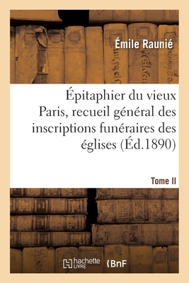 pitaphier Du Vieux Paris, Recueil Gnral Des Inscriptions Funraires Des glises. Tome II: , Couvents, Collges, Hospices, Cimetires Et Charniers... - Rauni, mile