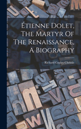 tienne Dolet, The Martyr Of The Renaissance, A Biography