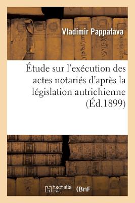 tude Sur l'Excution Des Actes Notaris d'Aprs La Lgislation Autrichienne - Pappafava, Vladimir