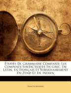 tudes de Grammaire Compare: Les Composs Syntactiques En Grec, En Latin, En Franais Et Subsidiairement En Zend Et En Indien