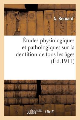 tudes Physiologiques Et Pathologiques Sur La Dentition de Tous Les ges - Bernard, A