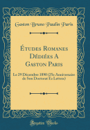 tudes Romanes Ddies A Gaston Paris: Le 29 Dcembre 1890 (25e Anniversaire de Son Doctorat Es Lettres) (Classic Reprint)