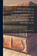 tudes Sur La Condition De La Classe Agricole Et L'tat de L'Agriculture en Normandie, Au Moyen Age;