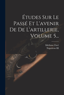 tudes Sur Le Pass Et L'avenir De De L'artillerie, Volume 5...