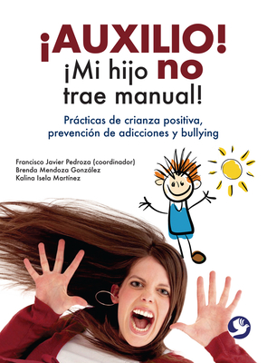 auxilio! mi Hijo No Trae Manual!: Prcticas de Crianza Positiva, Prevenci?n de Adicciones Y Bullying - Pedroza, Francisco Javier (Editor), and Mendoza Gonzlez, Brenda, and Mart?nez, Kalina Isela