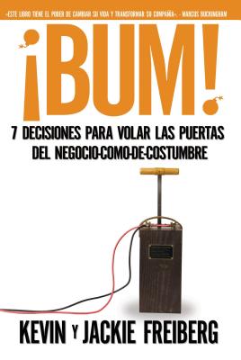 bum!: 7 Decisiones Para Volar Las Puertas del Negocio-Como-De-Costumbre - Freiberg, Kevin, Dr., PhD, and Freiberg, Jackie, Dr.