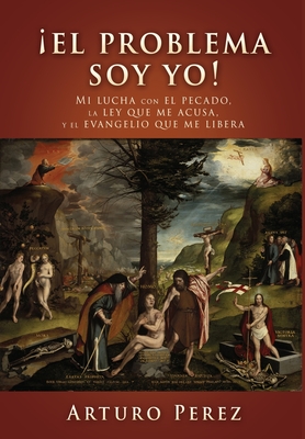 El problema soy yo!: Mi lucha con el pecado, la ley que me acusa, y el evangelio que me libera - Perez, Arturo, and Michelen, Sugel (Foreword by), and Bird, Chad (Foreword by)