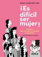 Es Dif?cil Ser Mujer!: Una Gu?a Para Entender Y Enfrentar La Depresi?n