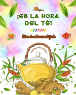 Es la hora del t?! - Libro de colorear relajante - Colecci?n de encantadores diseos que mezclan el t? y la fantas?a: Adorables imgenes de la hora del t? para relajarse y despertar la creatividad