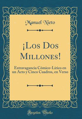 Los Dos Millones!: Extravagancia C?mico-L?rico en un Acto y Cinco Cuadros, en Verso (Classic Reprint) - Nieto, Manuel