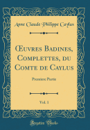 uvres Badines, Complettes, du Comte de Caylus, Vol. 1: Premiere Partie (Classic Reprint)