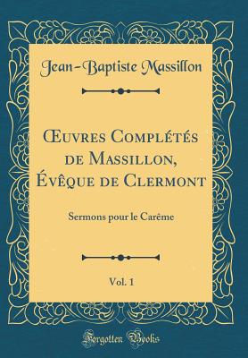 uvres Compl?t?s de Massillon, ?v?que de Clermont, Vol. 1: Sermons pour le Car?me (Classic Reprint) - Massillon, Jean-Baptiste