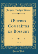 uvres Compl?tes de Bossuet, Vol. 8 (Classic Reprint)