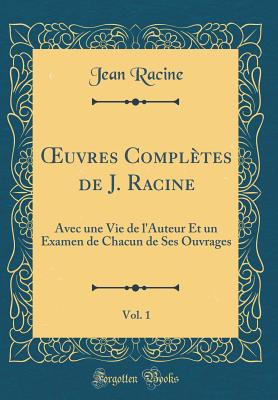 uvres Compl?tes de J. Racine, Vol. 1: Avec une Vie de l'Auteur Et un Examen de Chacun de Ses Ouvrages (Classic Reprint) - Racine, Jean