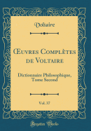 uvres Compl?tes de Voltaire, Vol. 37: Dictionnaire Philosophique, Tome Second (Classic Reprint)