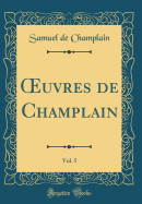 uvres de Champlain, Vol. 5 (Classic Reprint)