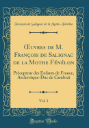 uvres de M. Fran?ois de Salignac de la Mothe F?n?lon, Vol. 1: Pr?cepteur des Enfants de France, Archev?que-Duc de Cambrai (Classic Reprint)