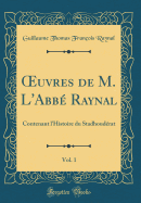 uvres de M. L'Abb? Raynal, Vol. 1: Contenant l'Histoire du Stadhoud?rat (Classic Reprint)