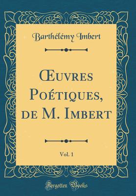 uvres Po?tiques, de M. Imbert, Vol. 1 (Classic Reprint) - Imbert, Barth?l?my