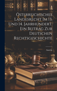 sterreichisches Landesrecht im 13. Und 14. Jahrhundert. Ein Beitrag zur deutschen Rechtsgeschichte
