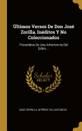 ltimos Versos De Don Jos Zorilla, Inditos Y No Coleccionados: Precedidos De Una Advertencia Del Editor ...