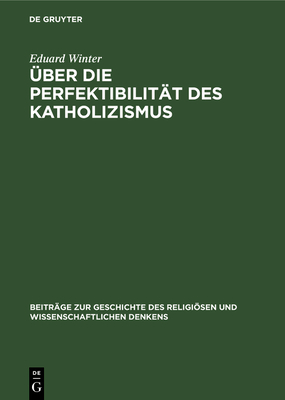 ber Die Perfektibilitt Des Katholizismus: Grundstzliche Erwgungen in Briefen Von Pascal, Bolzano, Brentano Und Knoll - Winter, Eduard