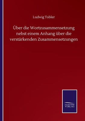 ber die Wortzusammensetzung nebst einem Anhang ber die verstrkenden Zusammensetzungen - Tobler, Ludwig