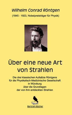 ber eine neue Art von Strahlen - Rntgen, Wilhelm Conrad, and Bertram, Dirk (Editor)