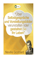 ber Selbstgesprche und Vorstellungsbilder gestalten Sie Ihr Leben!: Erstbersetzungen von Vortrgen und Bchern von Neville Goddard