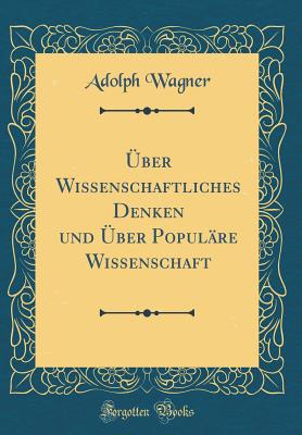 ber Wissenschaftliches Denken und ber Populre Wissenschaft (Classic Reprint) - Wagner, Adolph