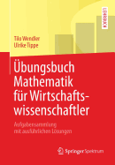 bungsbuch Mathematik Fr Wirtschaftswissenschaftler: Aufgabensammlung Mit Ausfhrlichen Lsungen
