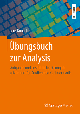 bungsbuch zur Analysis: Aufgaben und ausfhrliche Lsungen (nicht nur) fr Studierende der Informatik - Kunath, Jens