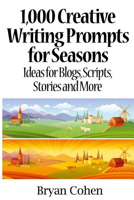 1,000 Creative Writing Prompts for Seasons: Ideas for Blogs, Scripts, Stories and More - Cohen, Bryan