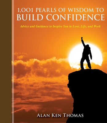 1,001 Pearls of Wisdom to Build Confidence: Advice and Guidance to Inspire You in Love, Life, and Work - Thomas, Alan Ken (Editor)