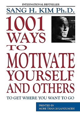 1,001 Ways to Motivate Yourself and Others: To Get Where You Want to Go - Kim, Sang H, PH.D.