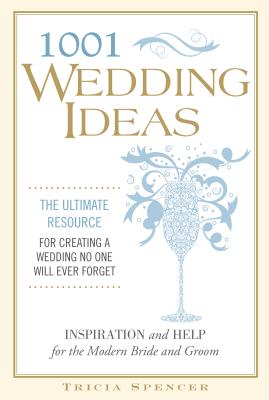 1,001 Wedding Ideas: The Ultimate Resource for Fresh Ideas, Strategies, and Solutions - Spencer, Tricia