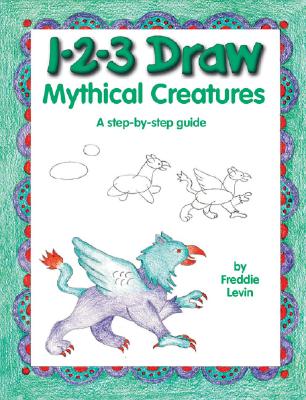 1-2-3 Draw Mythical Creatures: A Step-By-Step Guide - Levin, Freddie