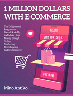 1 Million Dollars with E-Commerce: The Enlightened Program to Found, Scale Up and Make Huge Money though Online Marketing, Dropshipping and E-Commerce