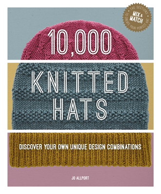 10,000 Knitted Hats: Discover Your Own Unique Design Combinations - Allport, Jo