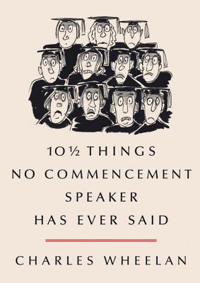 10 1/2 Things No Commencement Speaker Has Ever Said - Wheelan, Charles