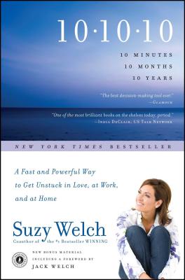 10-10-10: 10 Minutes, 10 Months, 10 Years: A Fast and Powerful Way to Get Unstuck in Love, at Work, and at Home - Welch, Suzy, and Welch, Jack (Foreword by)