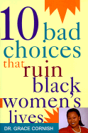 10 Bad Choices That Ruin Black Women's Lives - Cornish, Grace, Dr., and Cornish, Gracie