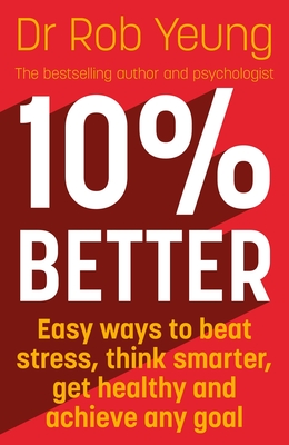 10% Better: Easy ways to beat stress, think smarter, get healthy and achieve any goal - Yeung, Rob, Dr.