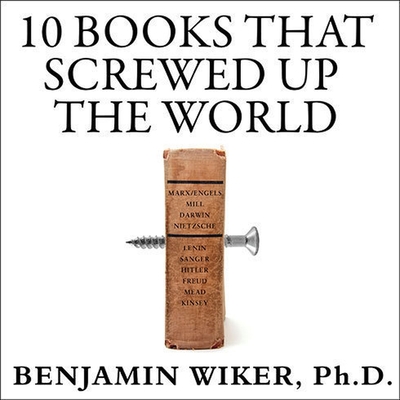 10 Books That Screwed Up the World Lib/E: And 5 Others That Didn't Help - Wiker, Benjamin, and PhD, and Dean, Robertson (Read by)